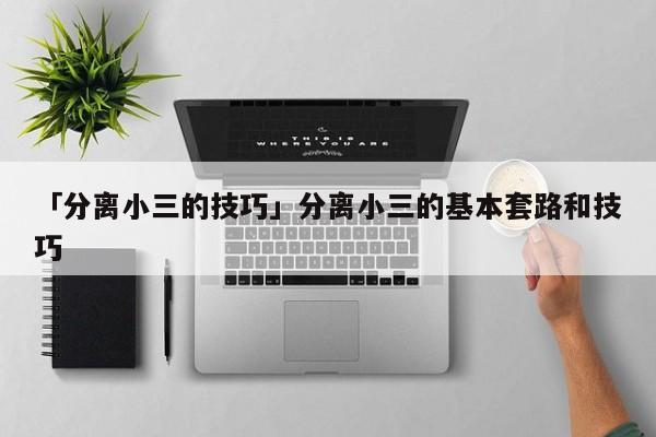 「分離小三的技巧」分離小三的基本套路和技巧