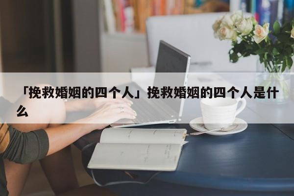 「挽救婚姻的四個(gè)人」挽救婚姻的四個(gè)人是什么