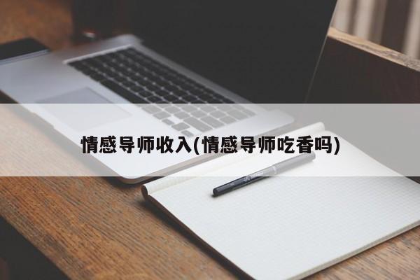 情感導(dǎo)師收入(情感導(dǎo)師吃香嗎)
